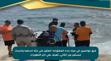 غرق غواصين في مياه جدة المفتوحة: العثور على جثة أحدهما والبحث مستمر عن الثاني، تعرف على آخر التطورات